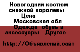 Новогодний костюм снежной королевы › Цена ­ 4 000 - Московская обл. Одежда, обувь и аксессуары » Другое   